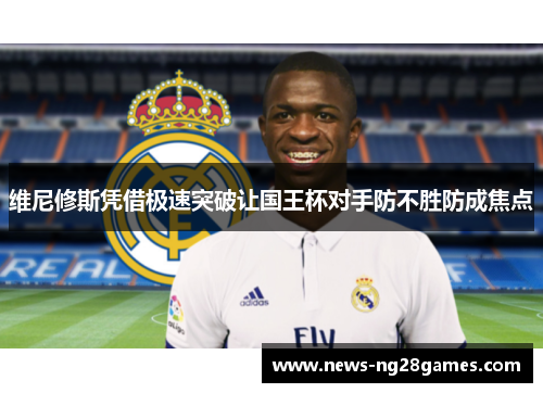 维尼修斯凭借极速突破让国王杯对手防不胜防成焦点