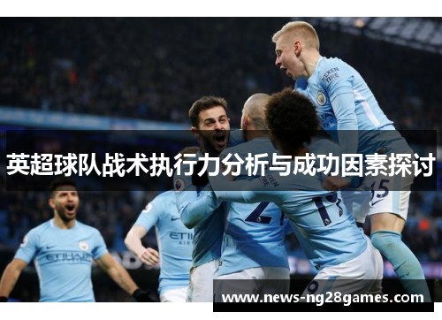 英超球队战术执行力分析与成功因素探讨